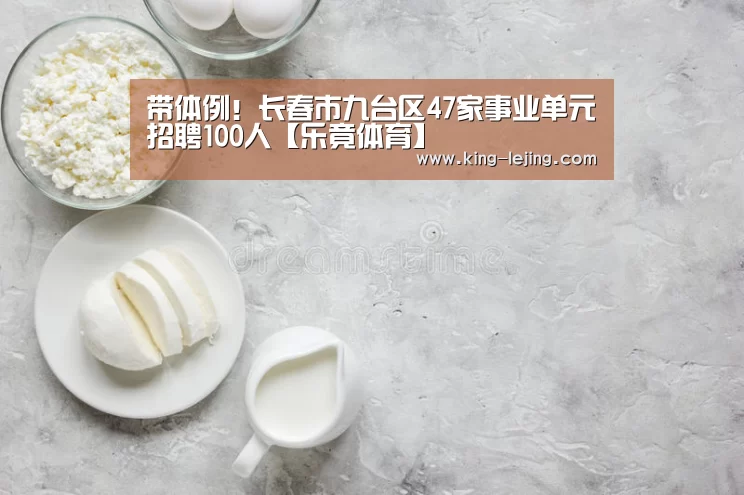带体例!长春市九台区47家事业单元招聘100人【乐竟体育】(图2) 电竞竞猜