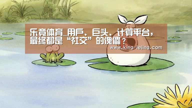 乐竟体育_用户、巨头、计算平台,最终都是“社交”的傀儡?(图2) 英雄联盟赔率