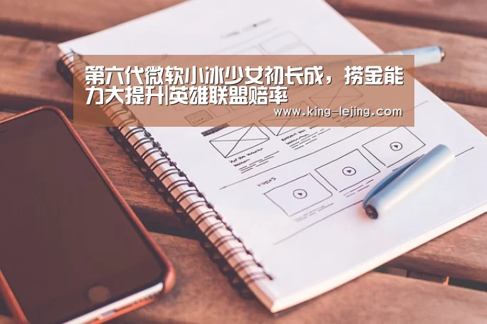 第六代微软小冰少女初长成,捞金能力大提升|英雄联盟赔率(图2) 英雄联盟赔率